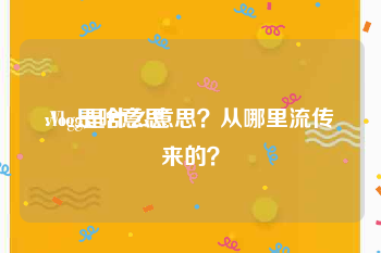 vlog是啥意思:Vlog是什么意思？从哪里流传来的？