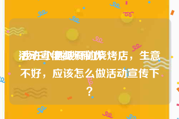 活动宣传视频制作
:我在小县城开的烧烤店，生意不好，应该怎么做活动宣传下？