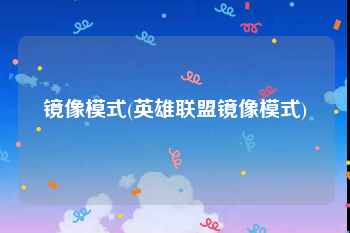 镜像模式(英雄联盟镜像模式)