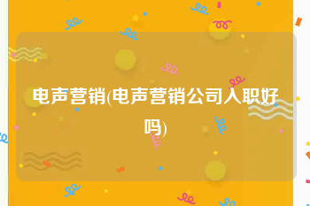 电声营销(电声营销公司入职好吗)