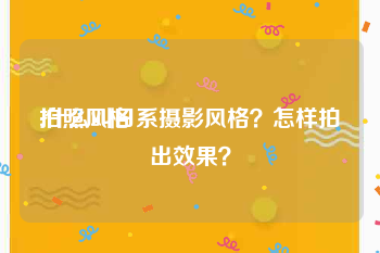 拍照风格:什么叫日系摄影风格？怎样拍出效果？