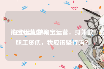 淘宝运营公司:在小公司做淘宝运营，身兼数职工资低，我应该坚持吗？