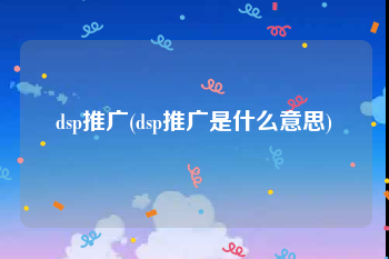 dsp推广(dsp推广是什么意思)