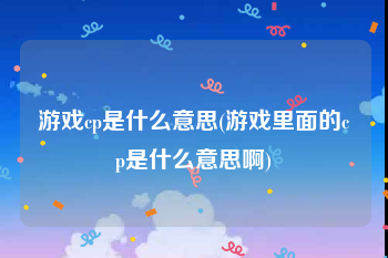 游戏cp是什么意思(游戏里面的cp是什么意思啊)