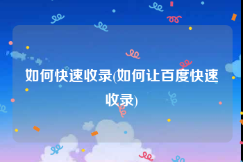 如何快速收录(如何让百度快速收录)