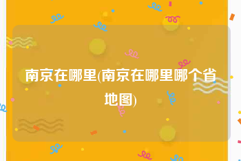 南京在哪里(南京在哪里哪个省地图)