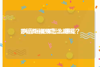 妙音短视频怎么赚钱
:抖音短视频怎么赚钱？