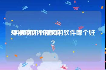 短视频制作的软件
:手机制作小视频的软件哪个好？