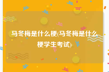 马冬梅是什么梗(马冬梅是什么梗学生考试)