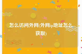 怎么访问外网(外网ip地址怎么获取)