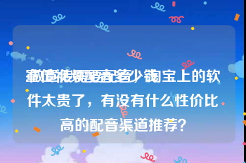 宣传视频配音多少钱
:做宣传需要配音，淘宝上的软件太贵了，有没有什么性价比高的配音渠道推荐？