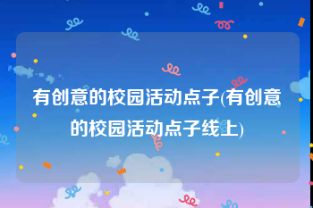 有创意的校园活动点子(有创意的校园活动点子线上)