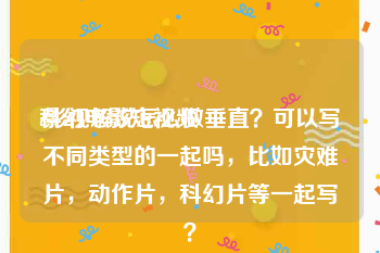 科幻电影短视频
:影视解说怎么做垂直？可以写不同类型的一起吗，比如灾难片，动作片，科幻片等一起写？