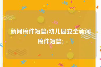 新闻稿件短篇(幼儿园安全新闻稿件短篇)