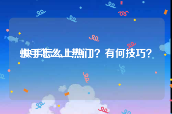 快手怎么上热门:快手怎么上热门？有何技巧？