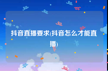 抖音直播要求(抖音怎么才能直播)