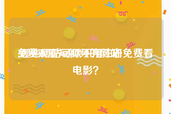 免费观看短视频的网站
:哪些网站可以不用注册免费看电影？