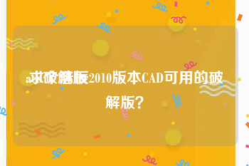 acd破解版:求个浩辰2010版本CAD可用的破解版？