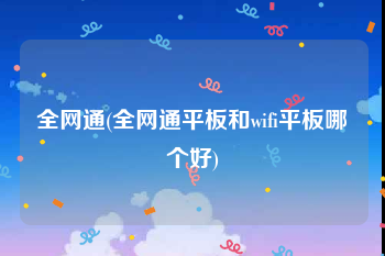 全网通(全网通平板和wifi平板哪个好)