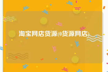 淘宝网店货源(0货源网店)