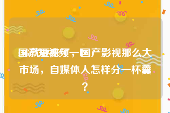 国产短视频一区
:5G就要来了，国产影视那么大市场，自媒体人怎样分一杯羹？