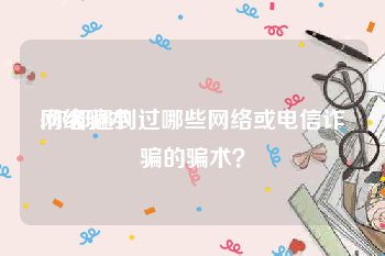 网络骗术:你都遇到过哪些网络或电信诈骗的骗术？