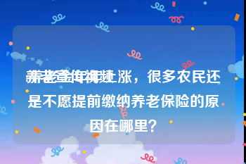 养老宣传视频
:养老金年年上涨，很多农民还是不愿提前缴纳养老保险的原因在哪里？