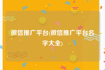 微信推广平台(微信推广平台名字大全)