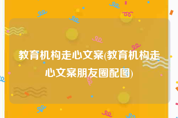 教育机构走心文案(教育机构走心文案朋友圈配图)