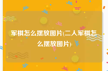军棋怎么摆放图片(二人军棋怎么摆放图片)