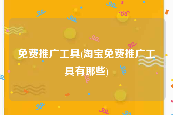 免费推广工具(淘宝免费推广工具有哪些)