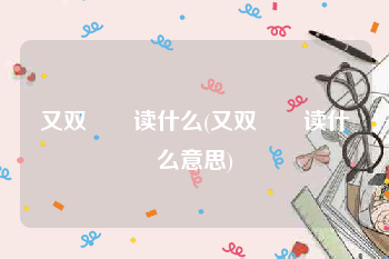 又双叒叕读什么(又双叒叕读什么意思)