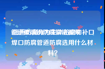 管道玻璃钢防腐做法视频
:管道防腐分为主体防腐和补口焊口防腐管道防腐选用什么材料？