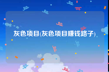 灰色项目(灰色项目赚钱路子)