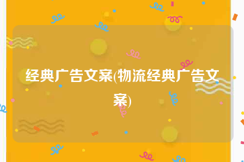 经典广告文案(物流经典广告文案)