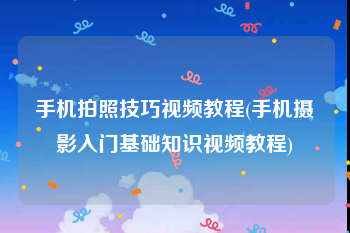 手机拍照技巧视频教程(手机摄影入门基础知识视频教程)
