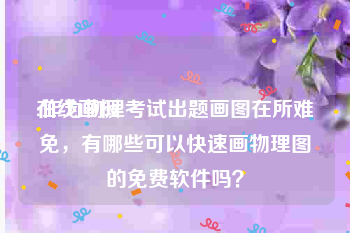 在线画板:作为物理考试出题画图在所难免，有哪些可以快速画物理图的免费软件吗？