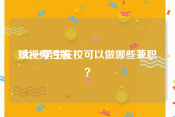 短视频污版
:大一学生在校可以做哪些兼职？