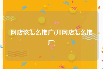 网店该怎么推广(开网店怎么推广)