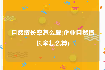 自然增长率怎么算(企业自然增长率怎么算)