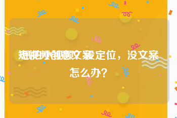 短视频创意文案:想拍小视频？没定位，没文案怎么办？