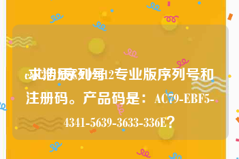 cad2012序列号:求浩辰CAD2012专业版序列号和注册码。产品码是：AC79-EBF5-4341-5639-3633-336E？