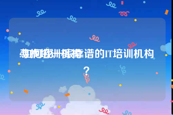 寻找培训机构:如何找一家靠谱的IT培训机构？
