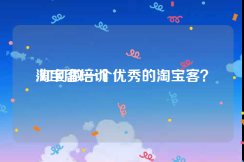 淘宝客培训:如何做一个优秀的淘宝客？