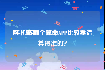 网上算卦
:手机有哪个算命APP比较靠谱算得准的?