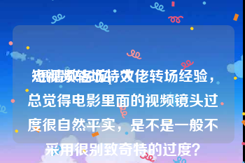 短视频转场特效
:想请教各位pr大佬转场经验，总觉得电影里面的视频镜头过度很自然平实，是不是一般不采用很别致奇特的过度？