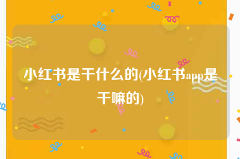 小红书是干什么的(小红书app是干嘛的)