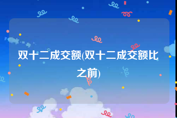 双十二成交额(双十二成交额比之前)