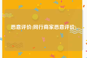 恶意评价(同行商家恶意评价)