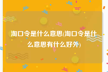 淘口令是什么意思(淘口令是什么意思有什么好外)